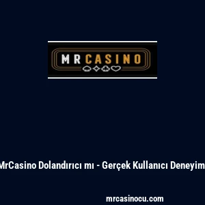 MrCasino Dolandırıcı mı - Ger&ccedil;ek Kullanıcı Deneyimi